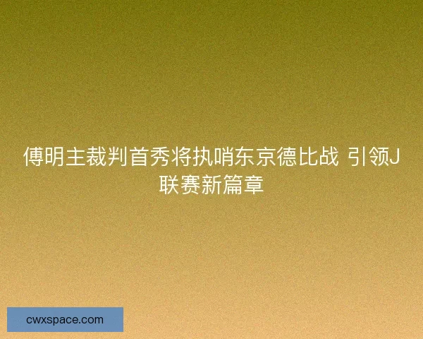 傅明主裁判首秀将执哨东京德比战 引领J联赛新篇章