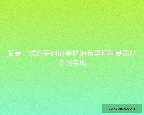 哈曼：续约萨内前需格纳布里和科曼离队才能实现