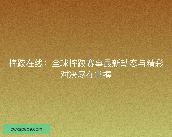 摔跤在线：全球摔跤赛事最新动态与精彩对决尽在掌握