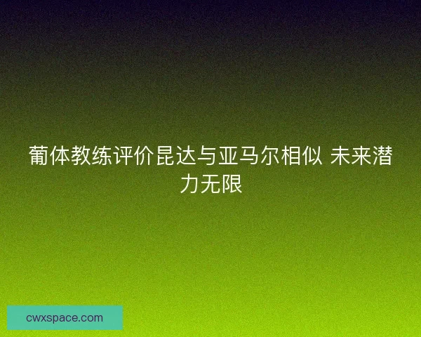 葡体教练评价昆达与亚马尔相似 未来潜力无限