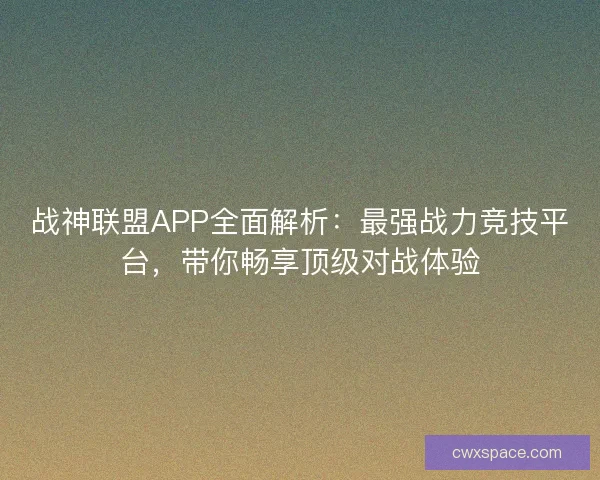 战神联盟APP全面解析：最强战力竞技平台，带你畅享顶级对战体验