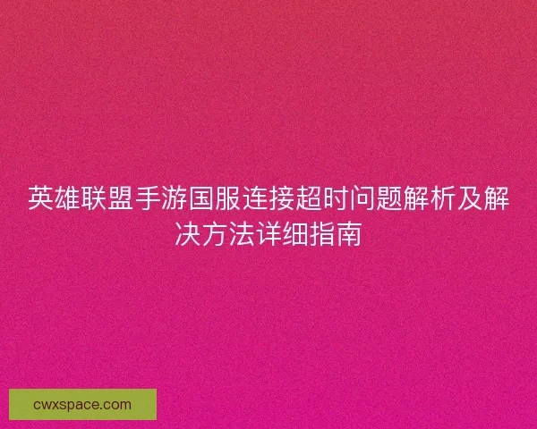 英雄联盟手游国服连接超时问题解析及解决方法详细指南