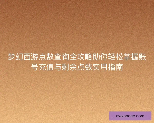 梦幻西游点数查询全攻略助你轻松掌握账号充值与剩余点数实用指南