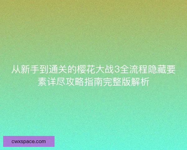 从新手到通关的樱花大战3全流程隐藏要素详尽攻略指南完整版解析