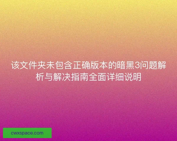 该文件夹未包含正确版本的暗黑3问题解析与解决指南全面详细说明