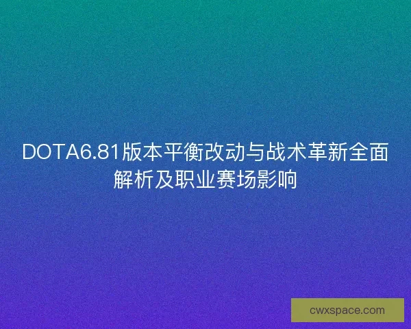 DOTA6.81版本平衡改动与战术革新全面解析及职业赛场影响