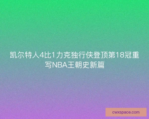 凯尔特人4比1力克独行侠登顶第18冠重写NBA王朝史新篇