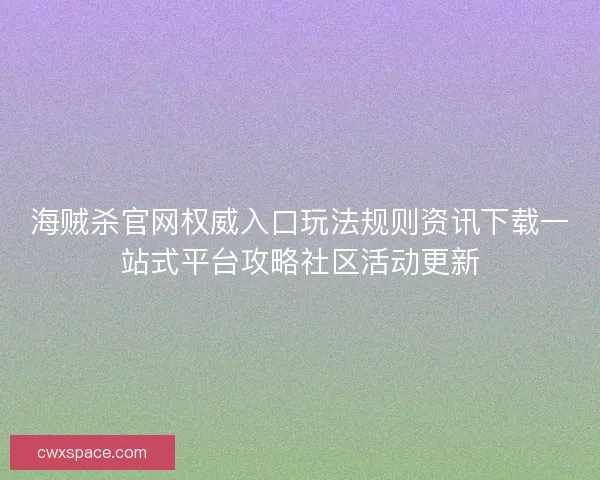 海贼杀官网权威入口玩法规则资讯下载一站式平台攻略社区活动更新