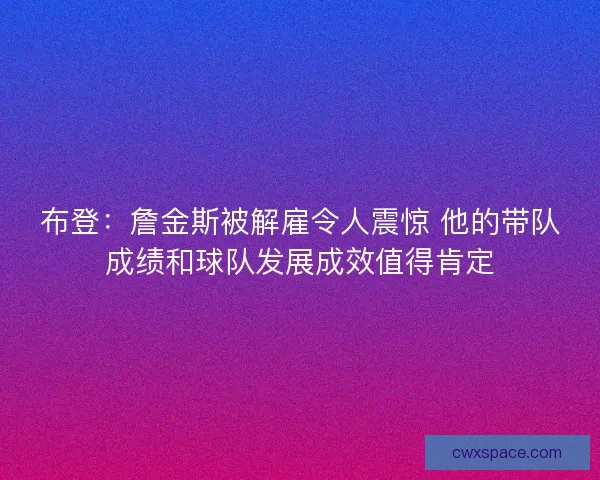 布登：詹金斯被解雇令人震惊 他的带队成绩和球队发展成效值得肯定