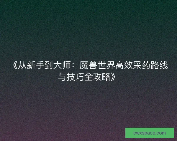 《从新手到大师：魔兽世界高效采药路线与技巧全攻略》
